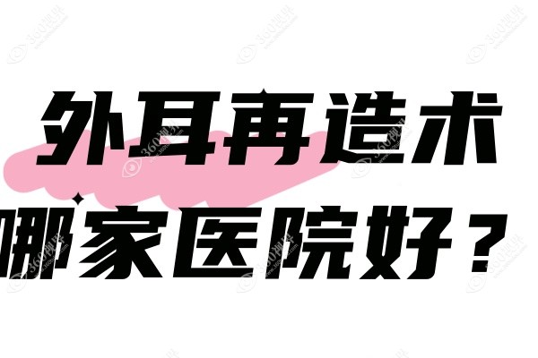 外耳再造术哪家医院好？来看国内做外耳再造好的全国医院排名