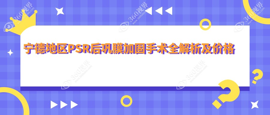 宁德地区PSR后巩膜加固手术全解析及价格公开：6000元起，专业眼科医院推荐