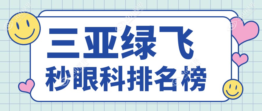 三亚绿飞秒眼科手术哪家强？揭秘排名前三医院，绿飞秒仅需16800元起！