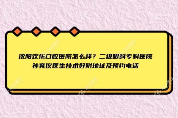沈阳欢乐口腔医院怎么样？二级眼科专科医院孙竞仪医生技术好附地址及预约电话