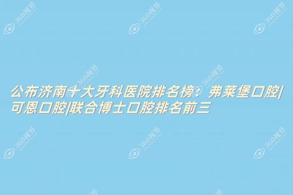 公布济南十大牙科医院排名榜：弗莱堡口腔|可恩口腔|联合博士口腔排名前三