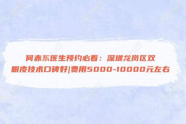 何赤东医生预约必看：深圳龙岗区双眼皮技术口碑好|费用5000-10000元左右