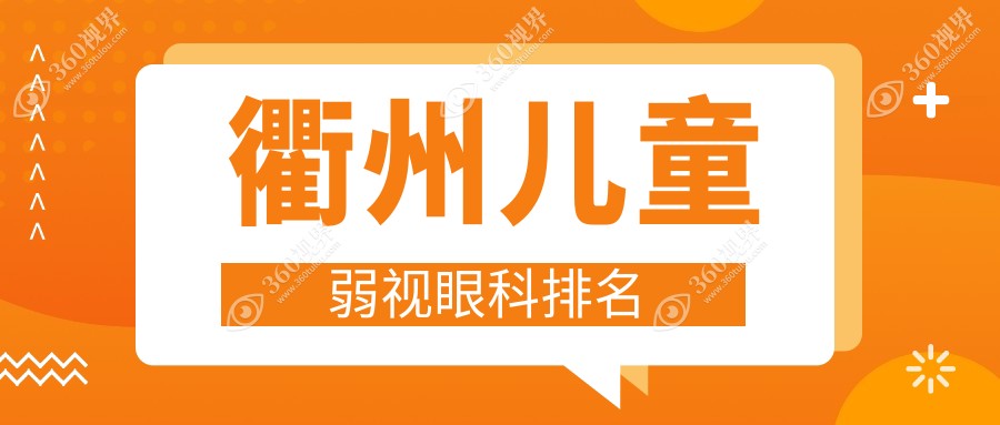 衢州儿童弱视治疗哪家强？眼科医院排名与价格表全解析