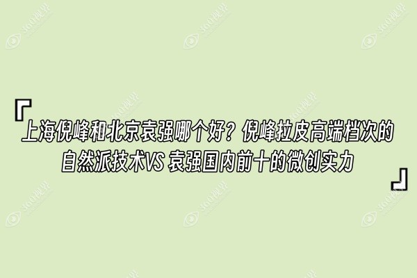上海倪峰和北京袁强哪个好？倪峰拉皮高端档次的自然派技术 VS 袁强国内前十的微创实力