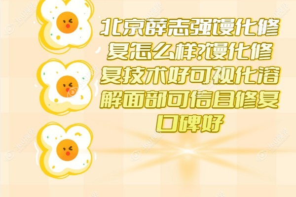 北京薛志强馒化修复怎么样?馒化修复技术好可视化溶解面部可信且修复口碑好