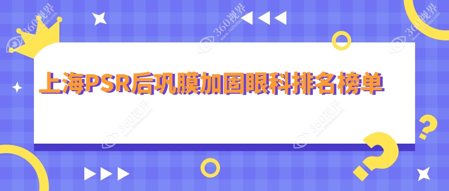 上海PSR后巩膜加固哪家强？前十眼科医院大揭秘，6000元手术费值不值一看这里！
