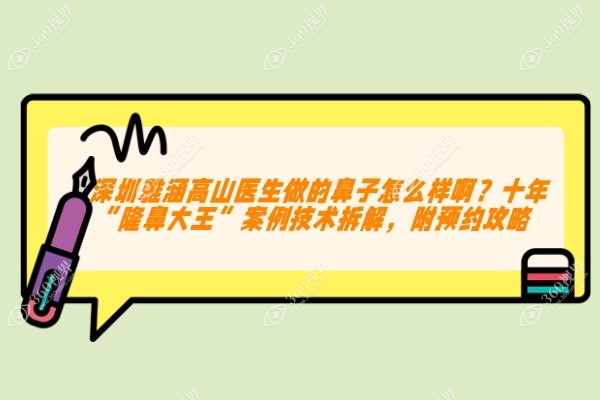 深圳雅涵高山医生做的鼻子怎么样啊？十年“隆鼻大王”案例技术拆解，附预约攻略