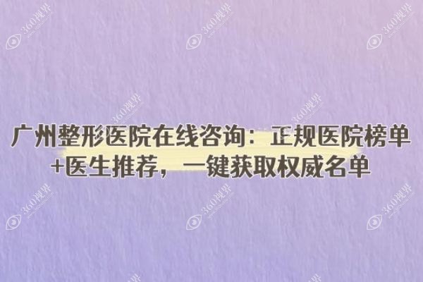 广州整形医院在线咨询：正规医院榜单+医生推荐，一键获取权威名单