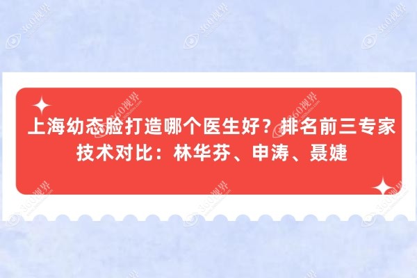 上海幼态脸打造哪个医生好？排名前三专家技术对比：林华芬、申涛、聂婕