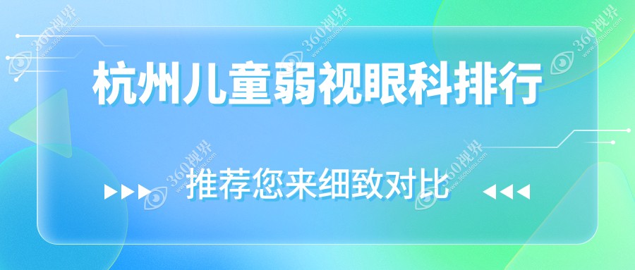 杭州儿童弱视治疗哪家强？TOP5眼科医院全解析+价格表地址一手掌握