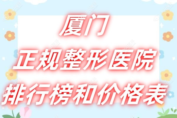 厦门正规整形医院排行榜和价格表：含华美/海峡/薇格等技术好的整形医院