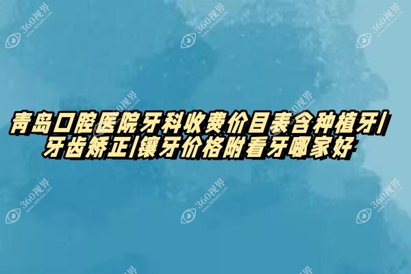 青岛口腔医院牙科收费价目表含种植牙|牙齿矫正|镶牙价格附看牙哪家好
