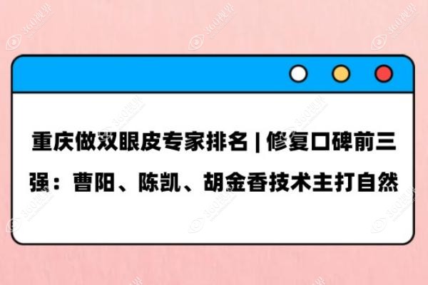 重庆做双眼皮专家排名 | 修复口碑前三强：曹阳、陈凯、胡金香技术主打自然