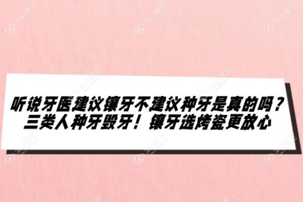 听说牙医建议镶牙不建议种牙是真的吗？三类人种牙毁牙！镶牙选烤瓷更放心