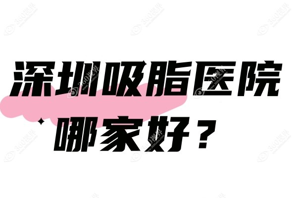 深圳吸脂医院哪家好？排名前十的有深圳曹孟君/阳光/美莱等,技术强还出名!