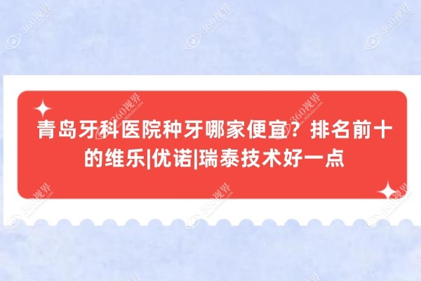 青岛牙科医院种牙哪家便宜？排名前十的维乐|优诺|瑞泰技术好一点