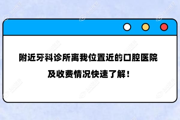 附近牙科诊所离我位置近的口腔医院及收费情况快速了解！