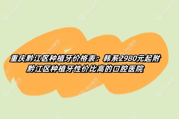 重庆黔江区种植牙价格表：韩系2980元起附黔江区种植牙性价比高的口腔医院