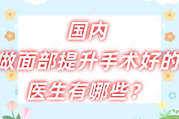 国内做面部提升手术好的医生有哪些？李晓东/穆宝安/黄寅守做的面部提升术都好!