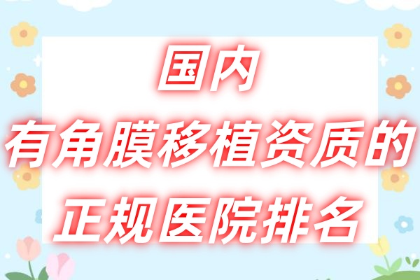 国内有角膜移植资质的正规医院排名出炉：北京茗视光/上海普瑞/广州爱尔这三家医院上榜前三